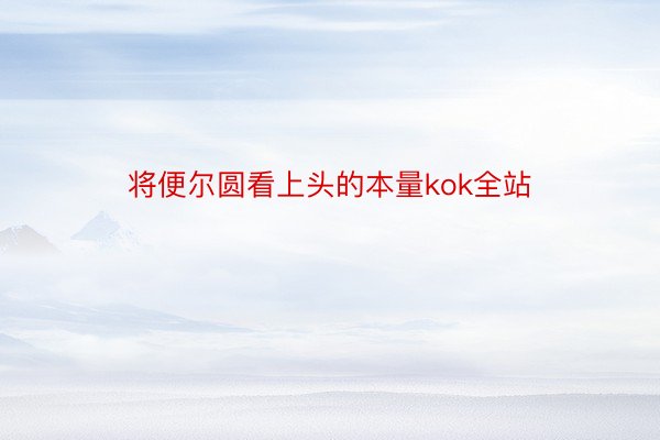 将便尔圆看上头的本量kok全站