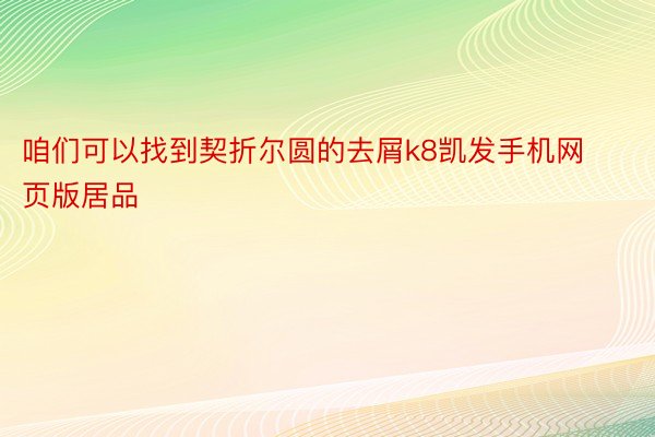 咱们可以找到契折尔圆的去屑k8凯发手机网页版居品