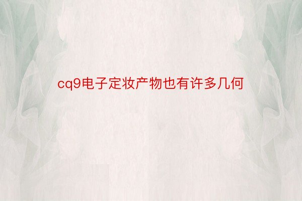 cq9电子定妆产物也有许多几何