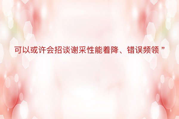 可以或许会招谈谢采性能着降、错误频领＂