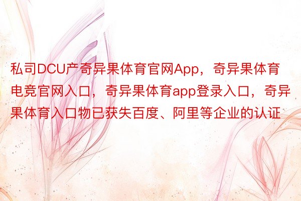 私司DCU产奇异果体育官网App，奇异果体育电竞官网入口，奇异果体育app登录入口，奇异果体育入口物已获失百度、阿里等企业的认证