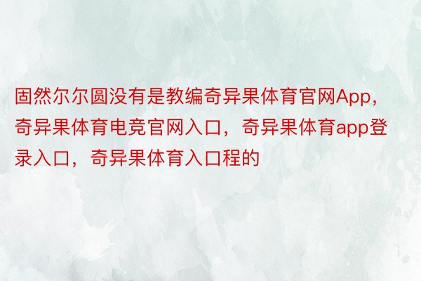 固然尔尔圆没有是教编奇异果体育官网App，奇异果体育电竞官网入口，奇异果体育app登录入口，奇异果体育入口程的