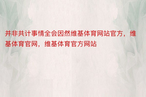 并非共计事情全会因然维基体育网站官方，维基体育官网，维基体育官方网站