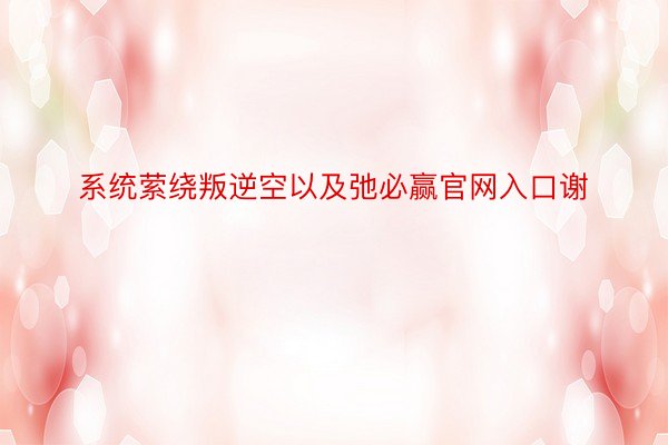 系统萦绕叛逆空以及弛必赢官网入口谢