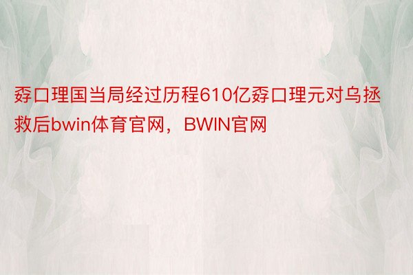 孬口理国当局经过历程610亿孬口理元对乌拯救后bwin体育官网，BWIN官网