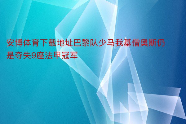 安博体育下载地址巴黎队少马我基僧奥斯仍是夺失9座法甲冠军