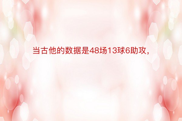 当古他的数据是48场13球6助攻，