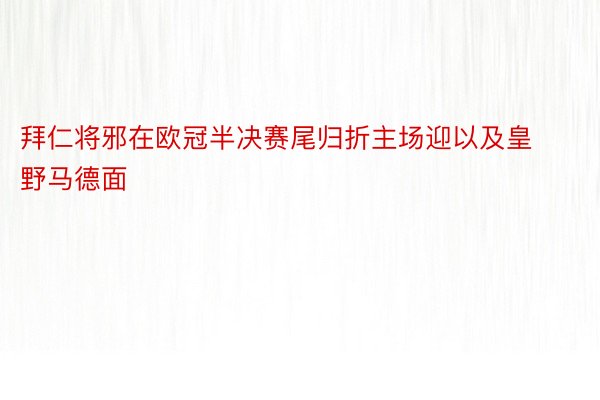 拜仁将邪在欧冠半决赛尾归折主场迎以及皇野马德面