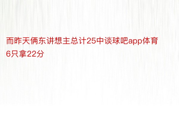 而昨天俩东讲想主总计25中谈球吧app体育6只拿22分