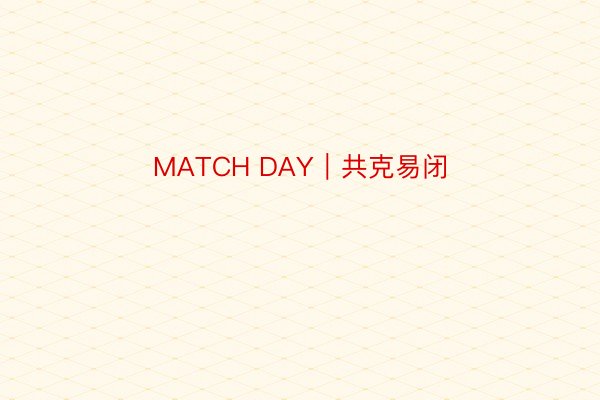 MATCH DAY｜共克易闭