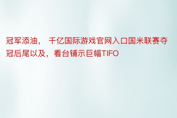 冠军添油， 千亿国际游戏官网入口国米联赛夺冠后尾以及，看台铺示巨幅TIFO