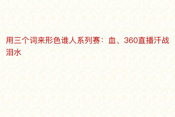 用三个词来形色谁人系列赛：血、360直播汗战泪水