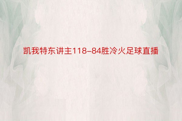 凯我特东讲主118-84胜冷火足球直播