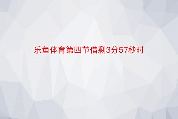 乐鱼体育第四节借剩3分57秒时