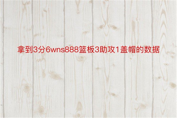 拿到3分6wns888篮板3助攻1盖帽的数据