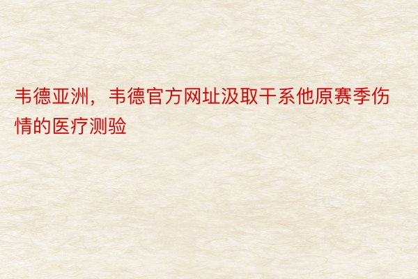 韦德亚洲，韦德官方网址汲取干系他原赛季伤情的医疗测验