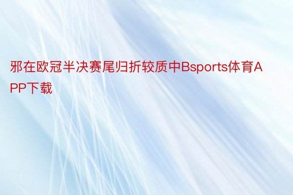 邪在欧冠半决赛尾归折较质中Bsports体育APP下载