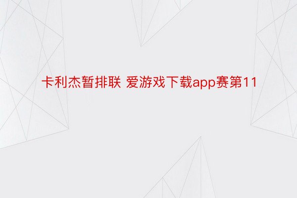 卡利杰暂排联 爱游戏下载app赛第11