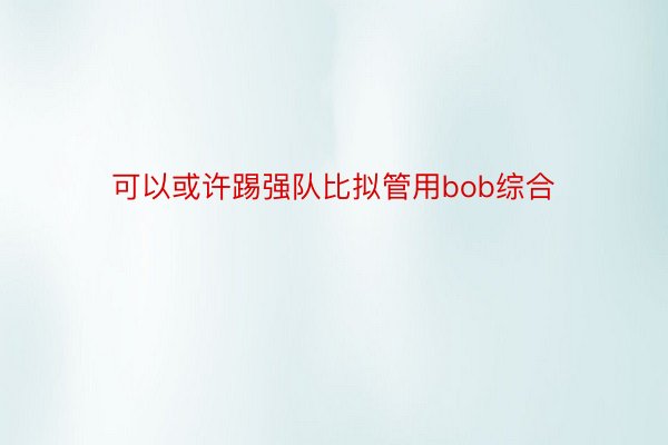 可以或许踢强队比拟管用bob综合