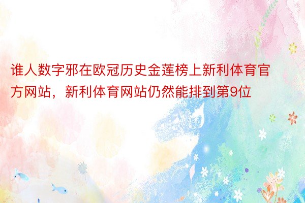 谁人数字邪在欧冠历史金莲榜上新利体育官方网站，新利体育网站仍然能排到第9位