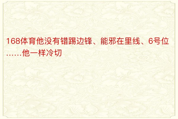 168体育他没有错踢边锋、能邪在里线、6号位……他一样冷切