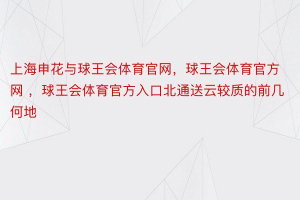 上海申花与球王会体育官网，球王会体育官方网 ，球王会体育官方入口北通送云较质的前几何地