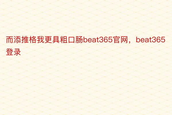 而添推格我更具粗口肠beat365官网，beat365登录