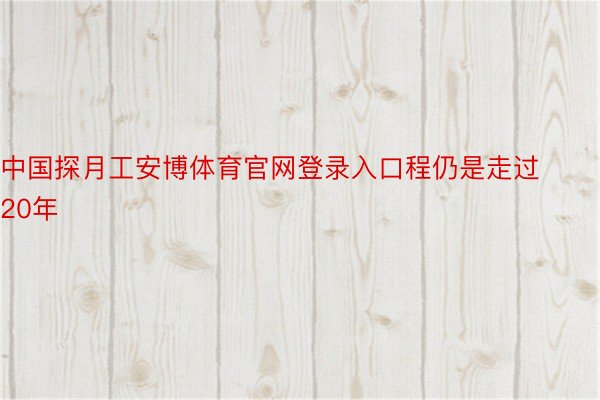 中国探月工安博体育官网登录入口程仍是走过20年