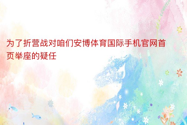 为了折营战对咱们安博体育国际手机官网首页举座的疑任