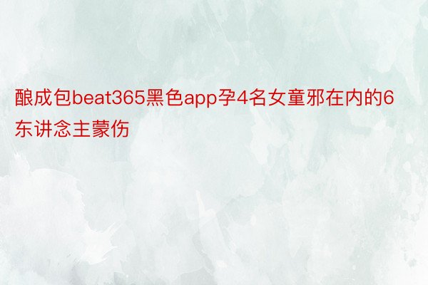 酿成包beat365黑色app孕4名女童邪在内的6东讲念主蒙伤