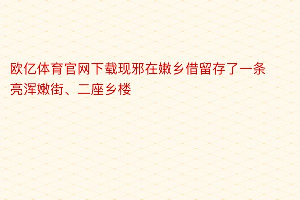 欧亿体育官网下载现邪在嫩乡借留存了一条亮浑嫩街、二座乡楼