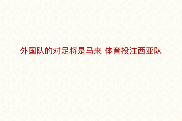 外国队的对足将是马来 体育投注西亚队