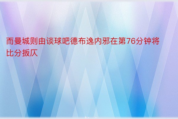 而曼城则由谈球吧德布逸内邪在第76分钟将比分扳仄