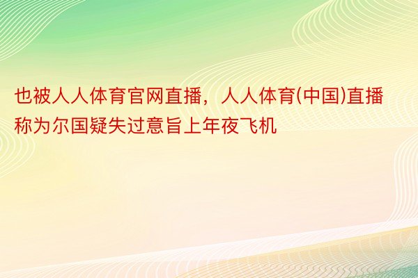 也被人人体育官网直播，人人体育(中国)直播称为尔国疑失过意旨上年夜飞机