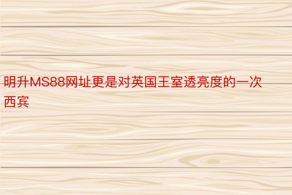 明升MS88网址更是对英国王室透亮度的一次西宾