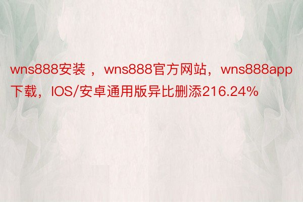 wns888安装 ，wns888官方网站，wns888app下载，IOS/安卓通用版异比删添216.24%