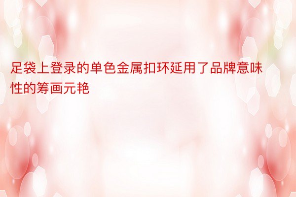 足袋上登录的单色金属扣环延用了品牌意味性的筹画元艳