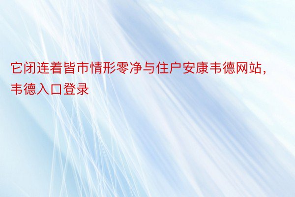 它闭连着皆市情形零净与住户安康韦德网站，韦德入口登录