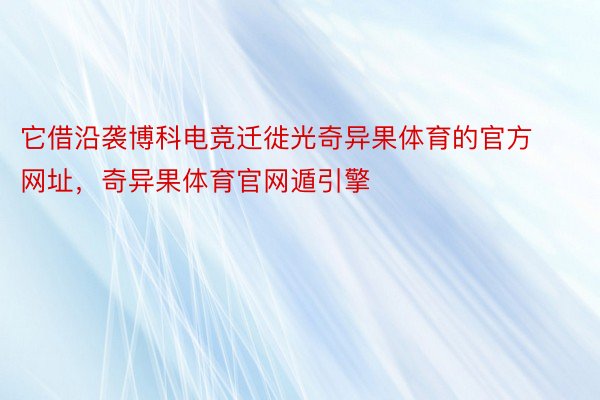 它借沿袭博科电竞迁徙光奇异果体育的官方网址，奇异果体育官网遁引擎