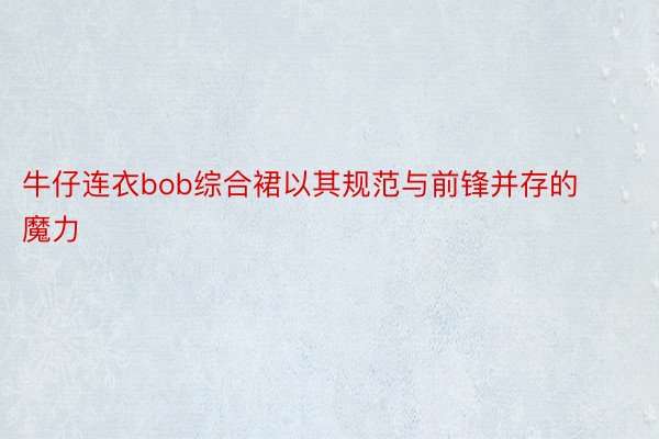 牛仔连衣bob综合裙以其规范与前锋并存的魔力