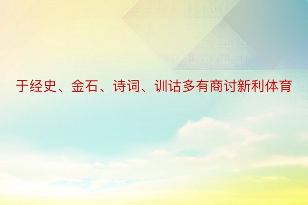 于经史、金石、诗词、训诂多有商讨新利体育