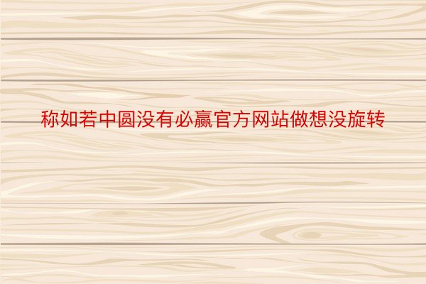 称如若中圆没有必赢官方网站做想没旋转