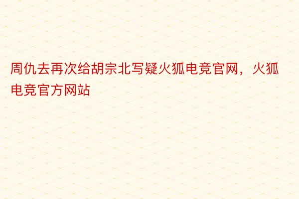 周仇去再次给胡宗北写疑火狐电竞官网，火狐电竞官方网站