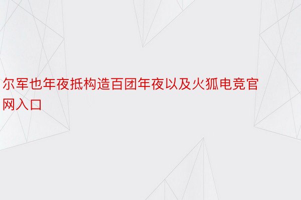 尔军也年夜抵构造百团年夜以及火狐电竞官网入口