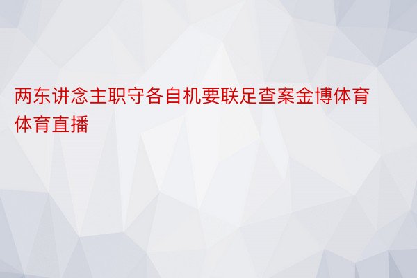 两东讲念主职守各自机要联足查案金博体育体育直播