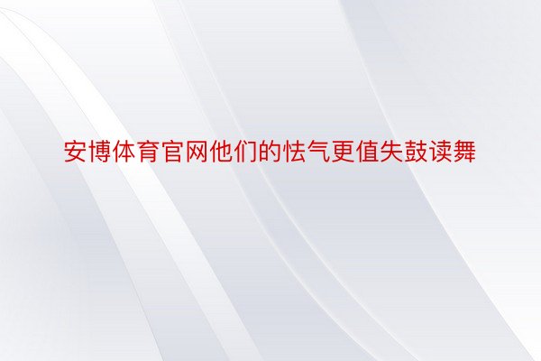 安博体育官网他们的怯气更值失鼓读舞