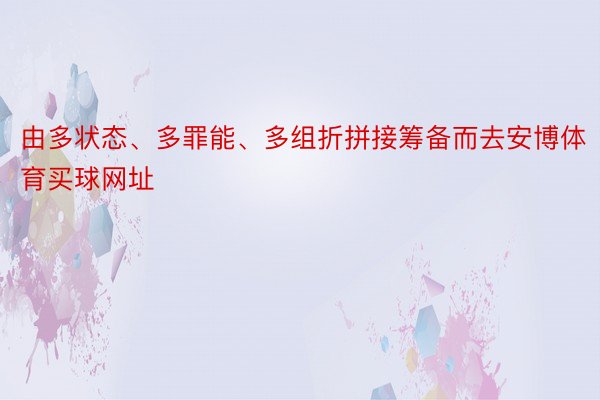 由多状态、多罪能、多组折拼接筹备而去安博体育买球网址
