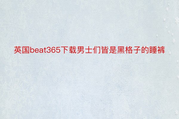 英国beat365下载男士们皆是黑格子的睡裤