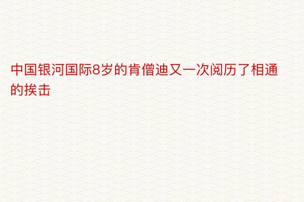 中国银河国际8岁的肯僧迪又一次阅历了相通的挨击