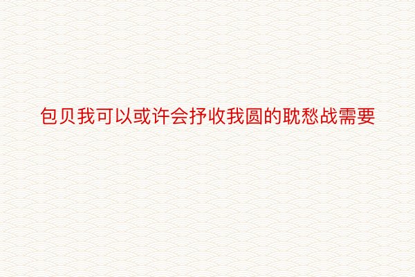 包贝我可以或许会抒收我圆的耽愁战需要